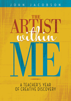 The Artist Within Me: A Teacher's Year of Creative Rediscovery 1458422542 Book Cover