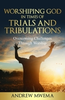 Worshiping God in Times of Trials and Tribulations: Overcoming Challenges Through Worship B0C1JCNY48 Book Cover