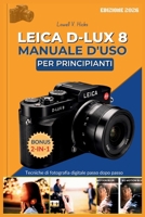 LEICA D-LUX 8 MANUALE D'USO PER PRINCIPIANTI: Tecniche di fotografia digitale passo dopo passo (Italian Edition) B0GL5CJWQB Book Cover