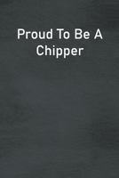 Proud To Be A Chipper: Lined Notebook For Men, Women And Co Workers 1713271818 Book Cover