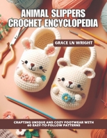 Animal Slippers Crochet Encyclopedia: Crafting Unique and Cozy Footwear with 60 Easy-to-Follow Patterns B0DR9BQFV8 Book Cover