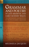 Grammar and Poetry in Late Medieval and Early Modern Wales: The Transmission and Reception of the Welsh Bardic Grammars 1837720991 Book Cover