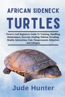 African Sideneck Turtles: Owners And Beginners Guide To Training, Handling, Maintenance, Exercise, Feeding, Habitat, Breeding, Health, Interaction, Cost, Temperament, Behaviors And Lifespan B0F1L3L9TP Book Cover