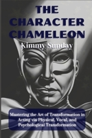The Character Chameleon: Mastering the Art of Transformation in Acting via Physical, Vocal, and Psychological Transformation B0DQL2KL9M Book Cover
