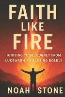Faith Like Fire: Igniting Your Journey From Lukewarm To Blazing Boldly B0FL16KTTV Book Cover