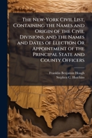 The New-York Civil List: Containing the Names and Origin of the Civil Divisions, and the Names and Dates of Election or Appointments of the Principal State and County Officers, from the Revolution to 1143669266 Book Cover