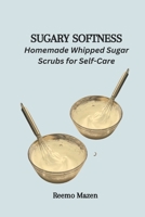 SUGARY SOFTNESS: Homemade Whipped Sugar Scrubs for Self-Care B0CV19YCNJ Book Cover