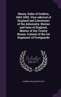 Henry, Duke of Grafton, 1663-1690, Vice-Admiral of England and Lieutenant of the Admiralty, Navies and Seas of England, Master of the Trinity House, Colonel of the 1st Regiment of Footguards 1164006754 Book Cover