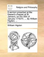 A sermon preached at the Queen's chappel at St. James's, on the 30th of January 1710/11. ... By William Higden, ... 1179564545 Book Cover