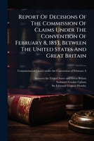 Report Of Decisions Of The Commission Of Claims Under The Convention Of February 8, 1853, Between The United States And Great Britain: Transmitted To ... Of The United States, August 11, 1856... 1277499489 Book Cover