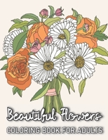 Beautiful Flowers Coloring Book For Adults: An Adult Coloring Book Full of Stress Relieving Floral Designs Fun and Relaxation B09483MJ2Q Book Cover