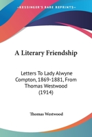 A Literary Friendship: Letters To Lady Alwyne Compton, 1869-1881, From Thomas Westwood 0548793026 Book Cover