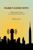 Mark's Good News: Mark's Gospel of Jesus set in modern western society 147518901X Book Cover