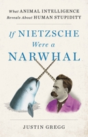 If Nietzsche Were a Narwhal: What Animal Intelligence Reveals About Human Stupidity 0316388068 Book Cover
