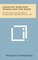 Gainfully Employed Women and the Home: The Woman's Foundation, a Consultant's Report, August, 1945 1258586215 Book Cover