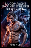 La compagne enceinte et rejetée du roi Alpha: Un milliardaire secret bébé seconde chance loups-garous romance paranormale (Le choix enceinte du roi alpha) (French Edition) B0FDWRTYQ4 Book Cover
