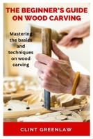 THE BEGINNER’S GUIDE ON WOOD CARVING: Mastering the basics and techniques on wood carving B0C2SK646W Book Cover
