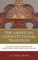 The American Constitutional Tradition: Colonial Charters, Covenants, and Revolutionary State Constitutions, 1578-1780 1683930495 Book Cover
