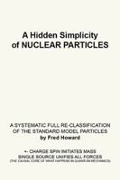 A Hidden Simplicity of Nuclear Particles: A Systematic Full Re-Classification of the Standard Model Particles 1984539752 Book Cover