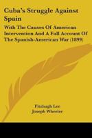 Cuba's Struggle Against Spain With the Causes of American Intervention and a Full Account of the Spanish-American war, Including Final Peace Negotiations 1163993263 Book Cover