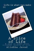 A Slice of Life: A Book of Poems about Different Aspects of Life. 1537423592 Book Cover