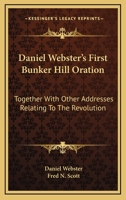 Daniel Webster's First Bunker Hill Oration: Together with Other Addresses Relating to the Revolution... 1163262625 Book Cover