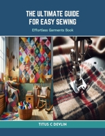 The Ultimate Guide for Easy Sewing: Effortless Garments Book B0CRL28CXH Book Cover