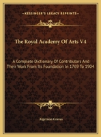 The Royal Academy Of Arts V4: A Complete Dictionary Of Contributors And Their Work From Its Foundation In 1769 To 1904 1163293954 Book Cover