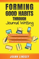 Forming Good Habits Through Journal Writing: 52 Journal Writing Prompts to Kickstart Habit-Building and Start Achieving Your Goals B08RRKTCBB Book Cover