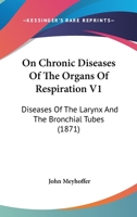 On Chronic Diseases Of The Organs Of Respiration V1: Diseases Of The Larynx And The Bronchial Tubes 1164938541 Book Cover