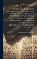 Christiani Benedicti Michaelis, P. P. Dissertatio Philologica, Qva Nova Hypothesis Etymologica Hebraea De Vocvm Seminibvs Ac Litterarvm Significatione Hieroglyphica, Modeste Expenditvr 1020463384 Book Cover