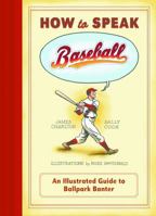 How to Speak Baseball: An Illustrated Guide to Ballpark Banter 1452126453 Book Cover