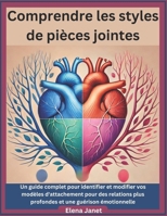 Comprendre les styles de pièces jointes: Un guide complet pour identifier et modifier vos modèles d'attachement pour des relations plus profondes et une guérison émotionnelle (French Edition) B0DY214HH1 Book Cover