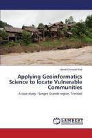 Applying Geoinformatics Science to locate Vulnerable Communities: A case study - Sangre Grande region, Trinidad 3659486264 Book Cover