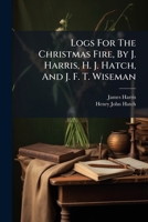 Logs For The Christmas Fire, By J. Harris, H. J. Hatch, And J. F. T. Wiseman 1175486698 Book Cover