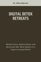 DIGITAL DETOX RETREATS: Reclaim Focus, Restore Peace, and Reconnect with What Matters in a Hyperconnected World B0FD43HR62 Book Cover