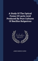 A Study Of The Optical Forms Of Lactic Acid Produced By Pure Cultures Of Bacillus Bulgaricus 1340574519 Book Cover