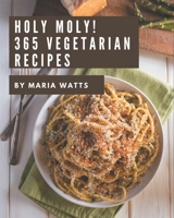 Holy Moly! 365 Vegetarian Recipes: Vegetarian Cookbook - Your Best Friend Forever B08QBPTB4G Book Cover