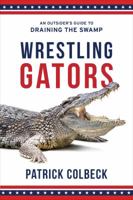 Wrestling Gators: An Outsider's Guide to Draining the Swamp 1947360132 Book Cover