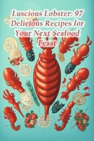 Luscious Lobster: 97 Delicious Recipes for Your Next Seafood Feast B0CC4LDZMQ Book Cover