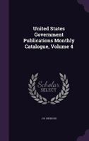 United States Government Publications Monthly Catalogue, Volume 4 1357293224 Book Cover