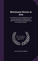 Missionary Heroes In Asia: True Stories Of The Intrepid Bravery And Stirring Adventures Of Missionaries With Uncivilized Man, Wild Beasts And The Forces Of Nature 1164860569 Book Cover