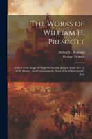 The Works of William H. Prescott: History of the Reign of Philip the Second, King of Spain...Ed. by W.H. Munro...and Comprising the Notes of the Edition by J.F. Kirk 1022708465 Book Cover