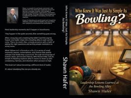 Who Knew It Was Just As Simple As Bowling?: Leadership Lessons Learned at the Bowling Alley. 1971499013 Book Cover