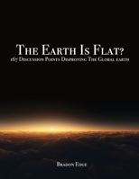 The Earth Is Flat?: 167 Discussion Points Disproving the Global Earth 1523671300 Book Cover