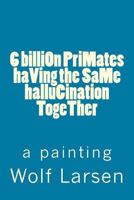 6 billiOn PriMates haVing the SaMe halluCination TogeTher: a painting 1973835312 Book Cover