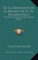 De La Repression De La Mendicite Et Du Vagabondage: En France Sous L'Ancien Regime (1906) 1160397139 Book Cover