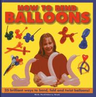 How to Bend Balloons: 25 Brilliant Ways to Bend, Fold and Twist Balloons! 1843228645 Book Cover