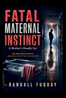 Fatal Maternal Instinct: A Mother's Deadly Lie: The True Crime Story of Obsession, Deception, and Murder B0H2Z49NCZ Book Cover