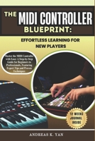 The MIDI Controller Blueprint: Effortless Learning for New Players: Master the MIDI Controller with Ease: A Step-by-Step Guide for Beginners to Learn, Play, and Transition to Professional Levels B0DZ11NHNM Book Cover